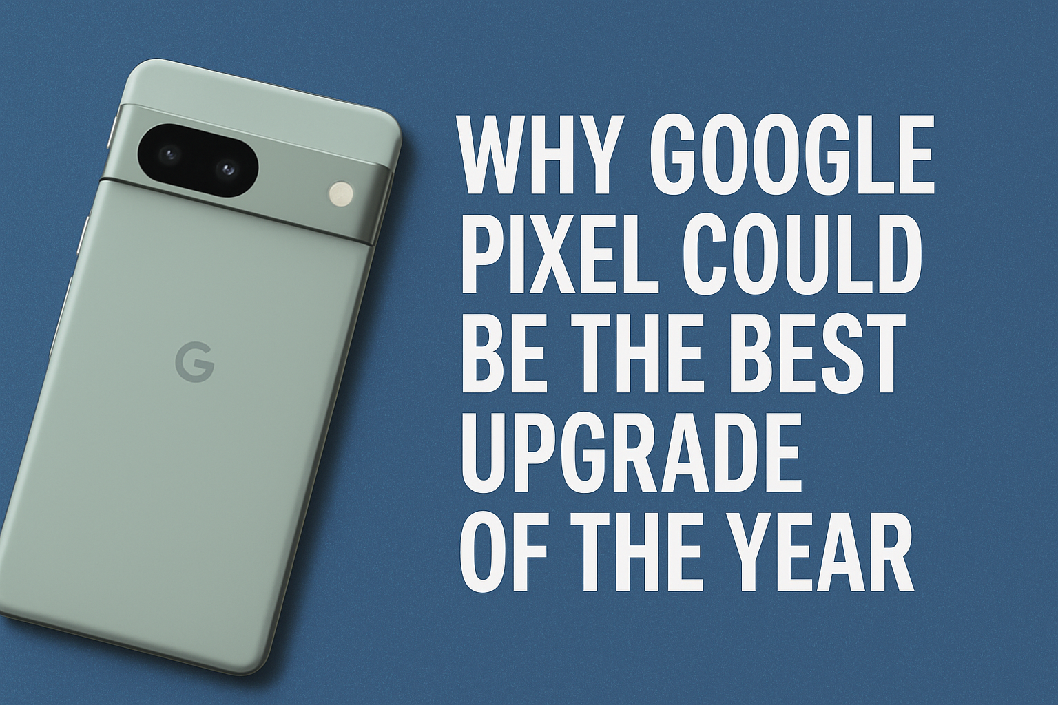 Why Google Pixel Could Be the Best Upgrade of the Year Why Google Pixel Could Be the Best Upgrade of the Year